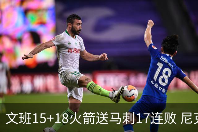 文班15+18火箭送马刺17连败 尼克斯力克猛龙